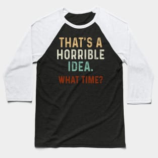 Funny That_s A Horrible Idea What Time Baseball T-Shirt